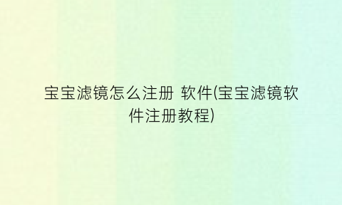 宝宝滤镜怎么注册软件(宝宝滤镜软件注册教程)